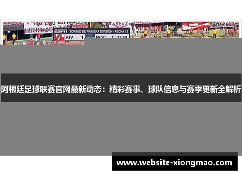 阿根廷足球联赛官网最新动态：精彩赛事、球队信息与赛季更新全解析