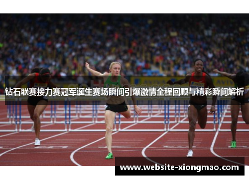 钻石联赛接力赛冠军诞生赛场瞬间引爆激情全程回顾与精彩瞬间解析